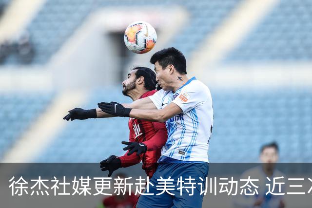 徐杰社媒更新赴美特训动态 近三次入选男篮集训均无缘正规大名单