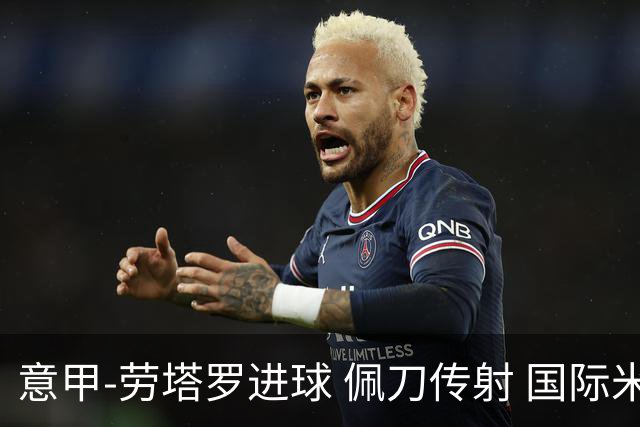 意甲-劳塔罗进球 佩刀传射 国际米兰1-3负拉齐奥