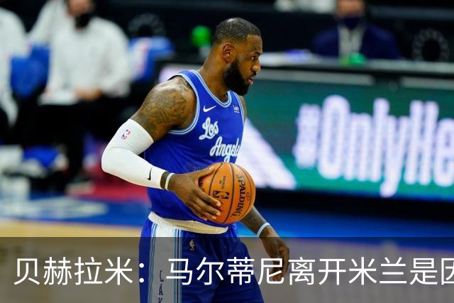贝赫拉米：马尔蒂尼离开米兰是因内部充满复杂博弈，感到身心俱疲