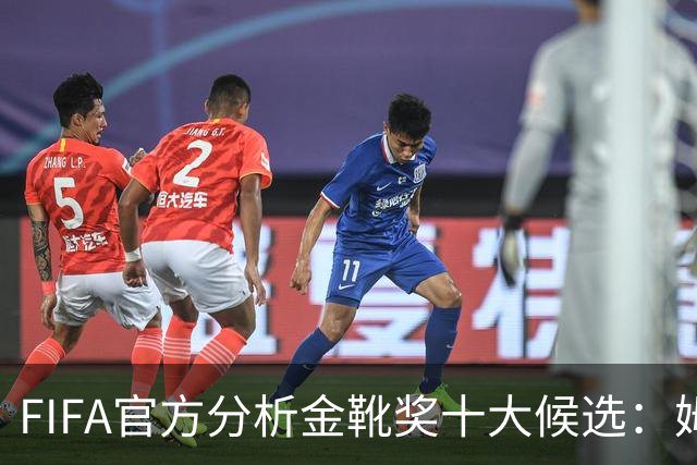 FIFA官方分析金靴奖十大候选：姆巴佩凯恩领衔，C罗梅西在列
